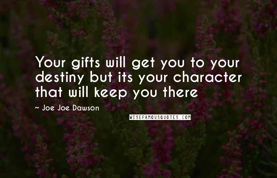 Joe Joe Dawson Quotes: Your gifts will get you to your destiny but its your character that will keep you there