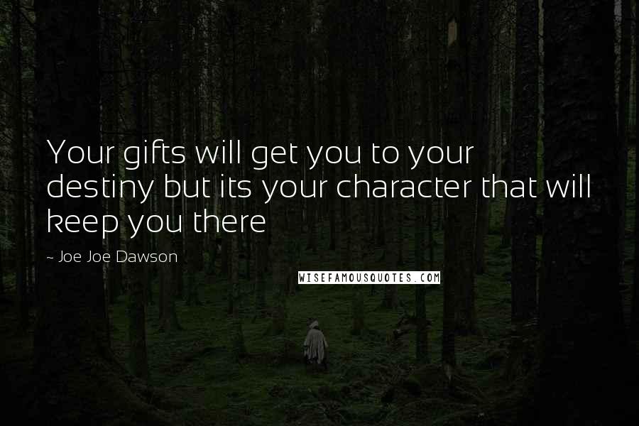 Joe Joe Dawson Quotes: Your gifts will get you to your destiny but its your character that will keep you there