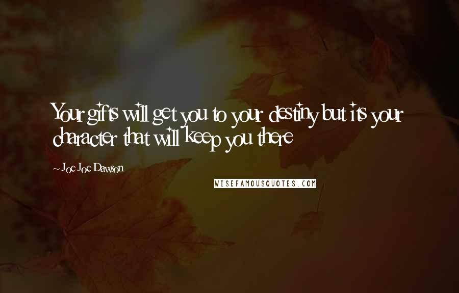 Joe Joe Dawson Quotes: Your gifts will get you to your destiny but its your character that will keep you there