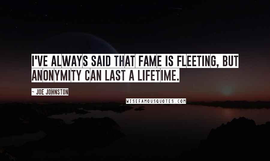 Joe Johnston Quotes: I've always said that fame is fleeting, but anonymity can last a lifetime.