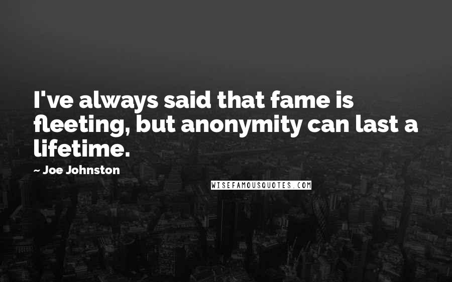 Joe Johnston Quotes: I've always said that fame is fleeting, but anonymity can last a lifetime.