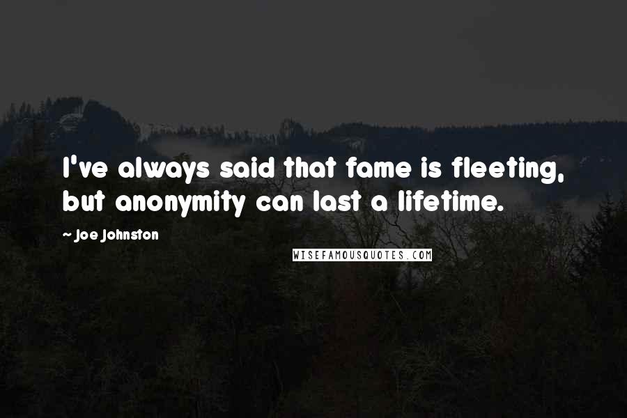 Joe Johnston Quotes: I've always said that fame is fleeting, but anonymity can last a lifetime.