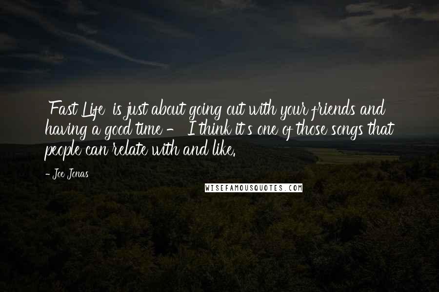 Joe Jonas Quotes: 'Fast Life' is just about going out with your friends and having a good time - I think it's one of those songs that people can relate with and like.