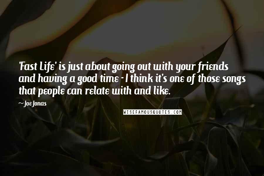 Joe Jonas Quotes: 'Fast Life' is just about going out with your friends and having a good time - I think it's one of those songs that people can relate with and like.