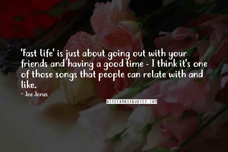 Joe Jonas Quotes: 'Fast Life' is just about going out with your friends and having a good time - I think it's one of those songs that people can relate with and like.