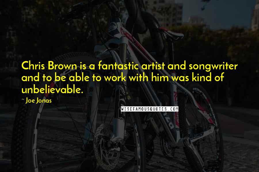 Joe Jonas Quotes: Chris Brown is a fantastic artist and songwriter and to be able to work with him was kind of unbelievable.