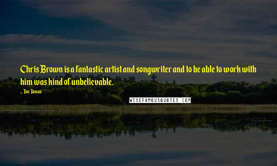 Joe Jonas Quotes: Chris Brown is a fantastic artist and songwriter and to be able to work with him was kind of unbelievable.