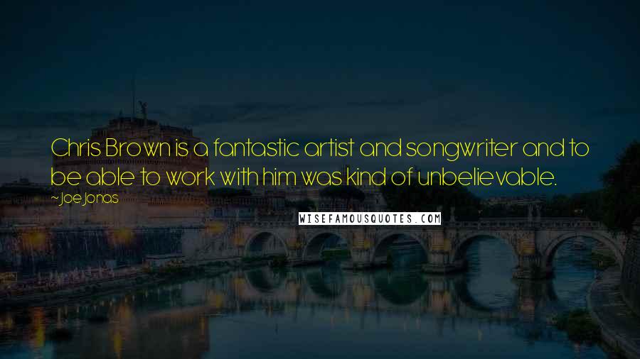 Joe Jonas Quotes: Chris Brown is a fantastic artist and songwriter and to be able to work with him was kind of unbelievable.