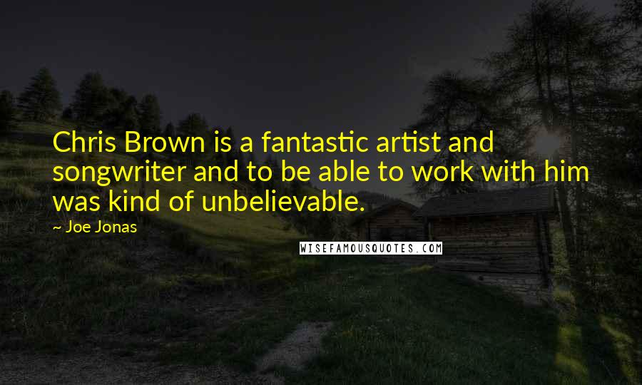 Joe Jonas Quotes: Chris Brown is a fantastic artist and songwriter and to be able to work with him was kind of unbelievable.