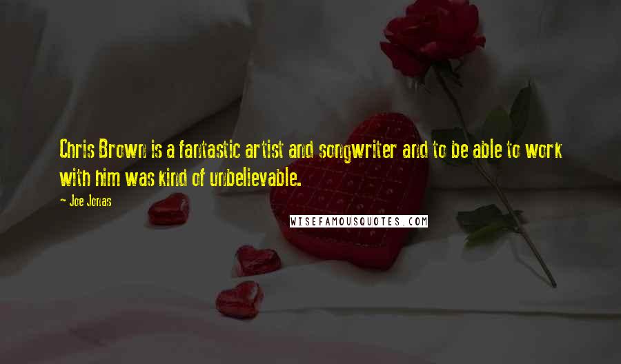 Joe Jonas Quotes: Chris Brown is a fantastic artist and songwriter and to be able to work with him was kind of unbelievable.
