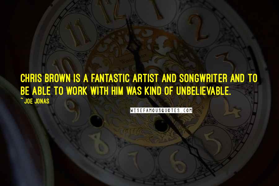 Joe Jonas Quotes: Chris Brown is a fantastic artist and songwriter and to be able to work with him was kind of unbelievable.