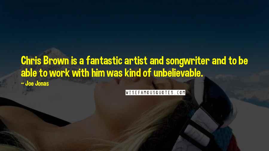 Joe Jonas Quotes: Chris Brown is a fantastic artist and songwriter and to be able to work with him was kind of unbelievable.