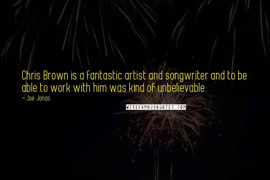 Joe Jonas Quotes: Chris Brown is a fantastic artist and songwriter and to be able to work with him was kind of unbelievable.