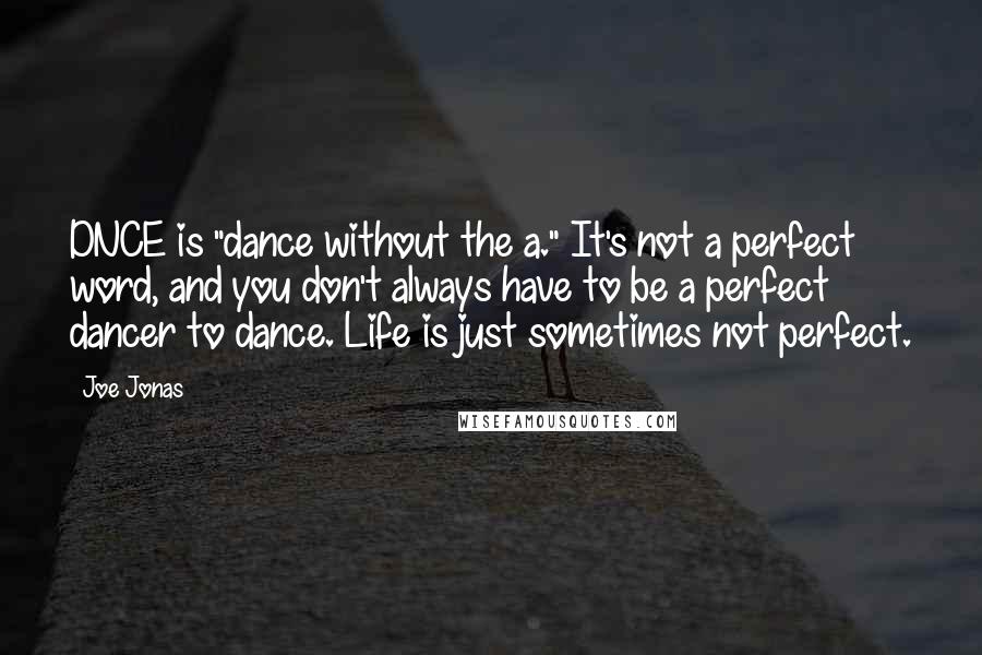 Joe Jonas Quotes: DNCE is "dance without the a." It's not a perfect word, and you don't always have to be a perfect dancer to dance. Life is just sometimes not perfect.