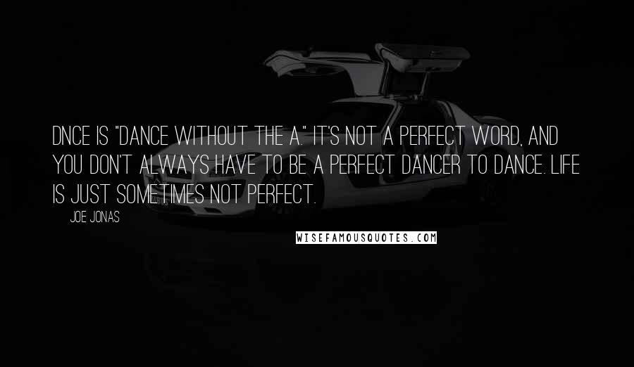 Joe Jonas Quotes: DNCE is "dance without the a." It's not a perfect word, and you don't always have to be a perfect dancer to dance. Life is just sometimes not perfect.