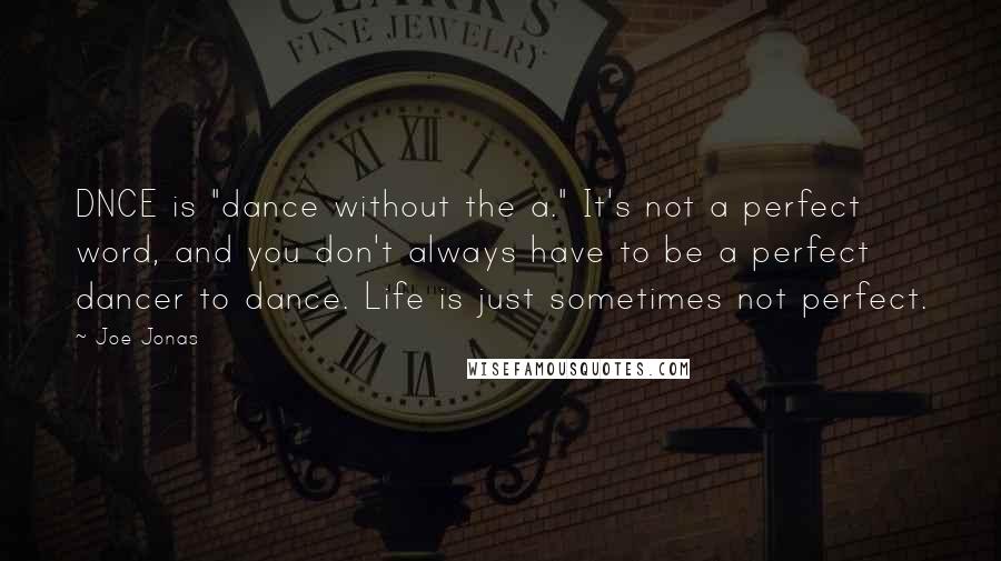 Joe Jonas Quotes: DNCE is "dance without the a." It's not a perfect word, and you don't always have to be a perfect dancer to dance. Life is just sometimes not perfect.