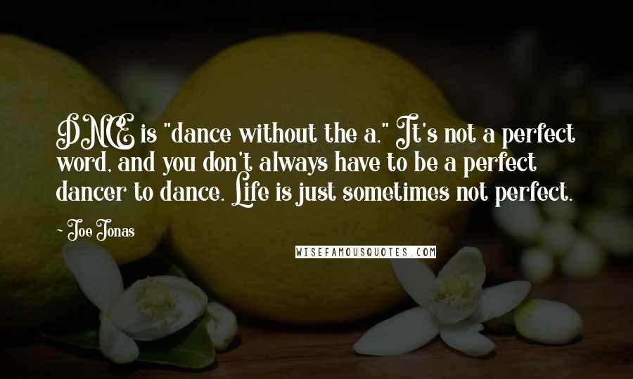 Joe Jonas Quotes: DNCE is "dance without the a." It's not a perfect word, and you don't always have to be a perfect dancer to dance. Life is just sometimes not perfect.