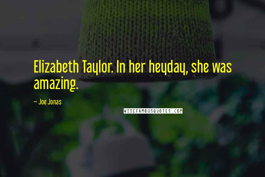 Joe Jonas Quotes: Elizabeth Taylor. In her heyday, she was amazing.