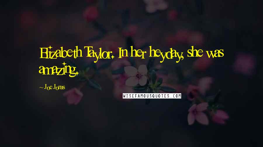 Joe Jonas Quotes: Elizabeth Taylor. In her heyday, she was amazing.