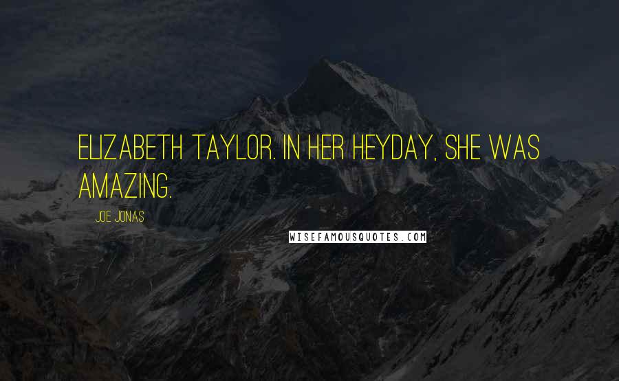 Joe Jonas Quotes: Elizabeth Taylor. In her heyday, she was amazing.