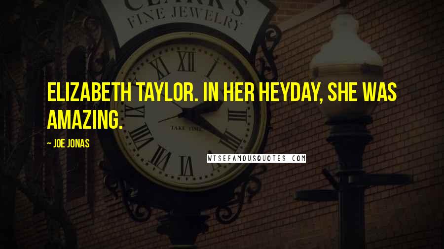 Joe Jonas Quotes: Elizabeth Taylor. In her heyday, she was amazing.