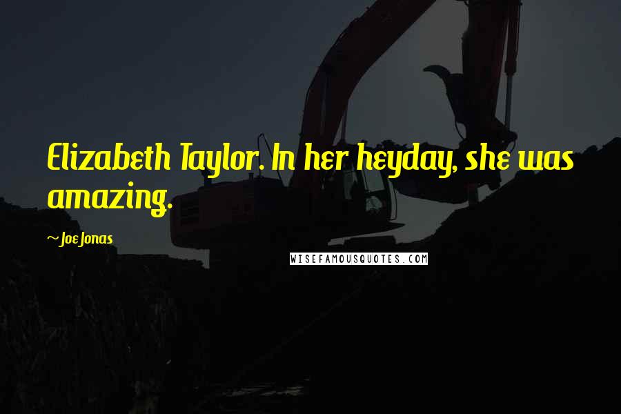 Joe Jonas Quotes: Elizabeth Taylor. In her heyday, she was amazing.