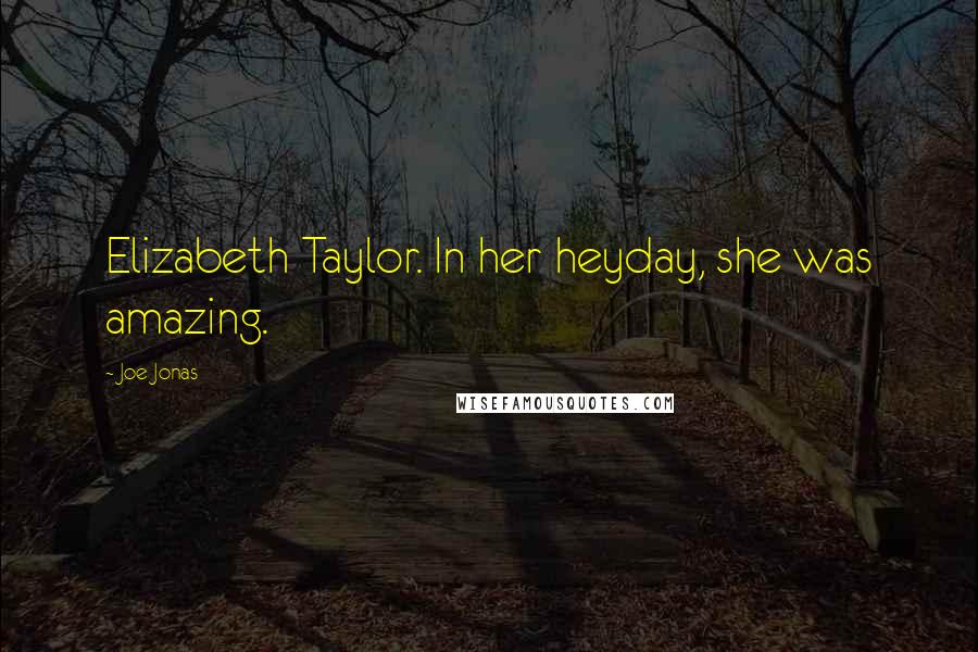 Joe Jonas Quotes: Elizabeth Taylor. In her heyday, she was amazing.