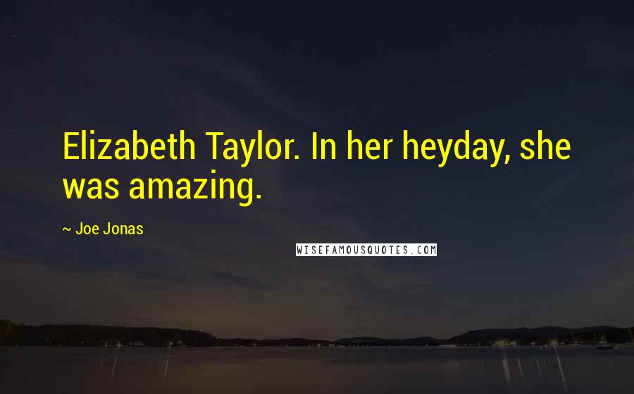 Joe Jonas Quotes: Elizabeth Taylor. In her heyday, she was amazing.