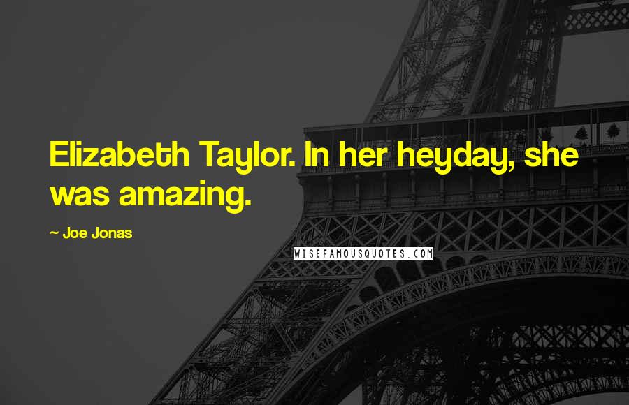 Joe Jonas Quotes: Elizabeth Taylor. In her heyday, she was amazing.