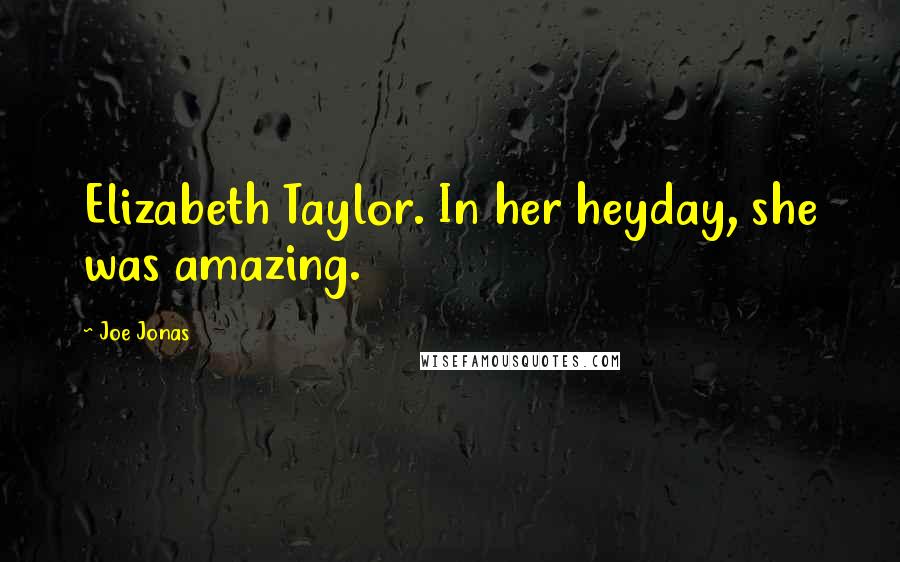 Joe Jonas Quotes: Elizabeth Taylor. In her heyday, she was amazing.
