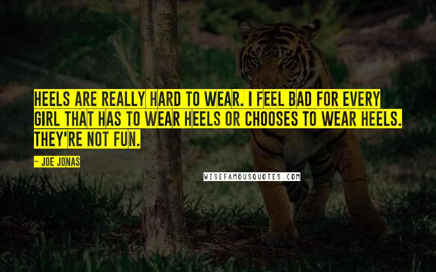 Joe Jonas Quotes: Heels are really hard to wear. I feel bad for every girl that has to wear heels or chooses to wear heels. They're not fun.