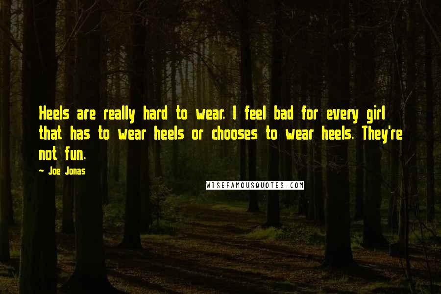 Joe Jonas Quotes: Heels are really hard to wear. I feel bad for every girl that has to wear heels or chooses to wear heels. They're not fun.