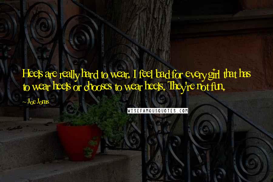 Joe Jonas Quotes: Heels are really hard to wear. I feel bad for every girl that has to wear heels or chooses to wear heels. They're not fun.