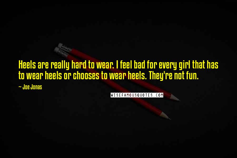 Joe Jonas Quotes: Heels are really hard to wear. I feel bad for every girl that has to wear heels or chooses to wear heels. They're not fun.