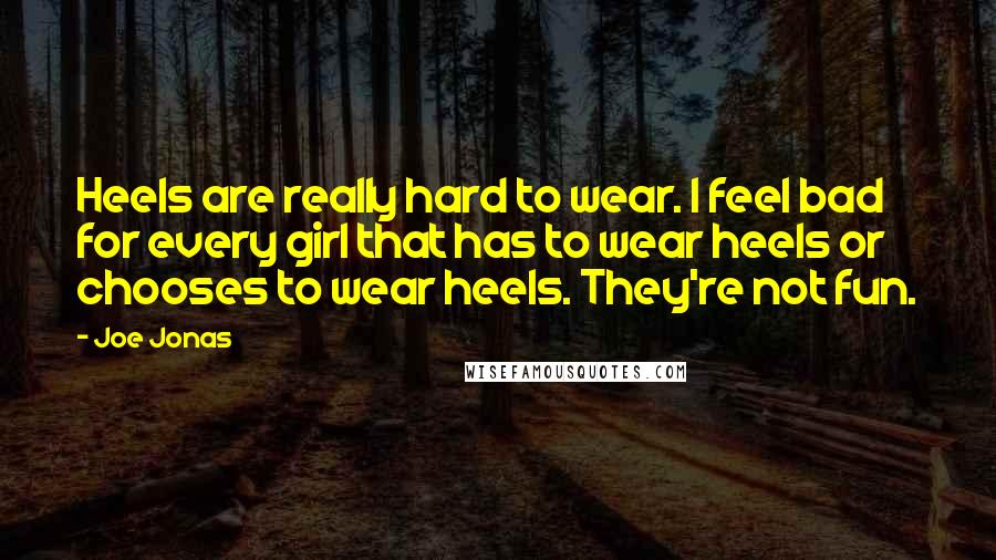 Joe Jonas Quotes: Heels are really hard to wear. I feel bad for every girl that has to wear heels or chooses to wear heels. They're not fun.