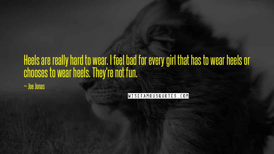Joe Jonas Quotes: Heels are really hard to wear. I feel bad for every girl that has to wear heels or chooses to wear heels. They're not fun.