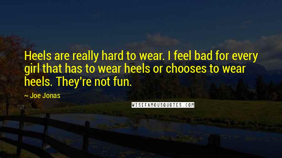 Joe Jonas Quotes: Heels are really hard to wear. I feel bad for every girl that has to wear heels or chooses to wear heels. They're not fun.