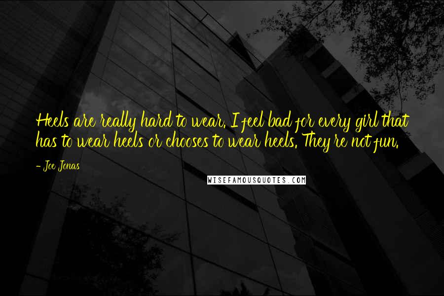 Joe Jonas Quotes: Heels are really hard to wear. I feel bad for every girl that has to wear heels or chooses to wear heels. They're not fun.