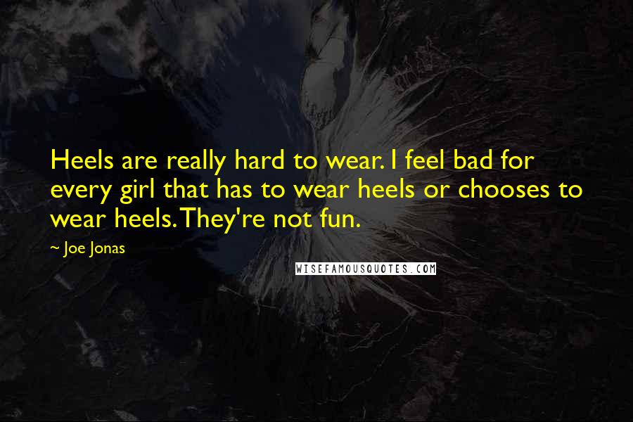 Joe Jonas Quotes: Heels are really hard to wear. I feel bad for every girl that has to wear heels or chooses to wear heels. They're not fun.