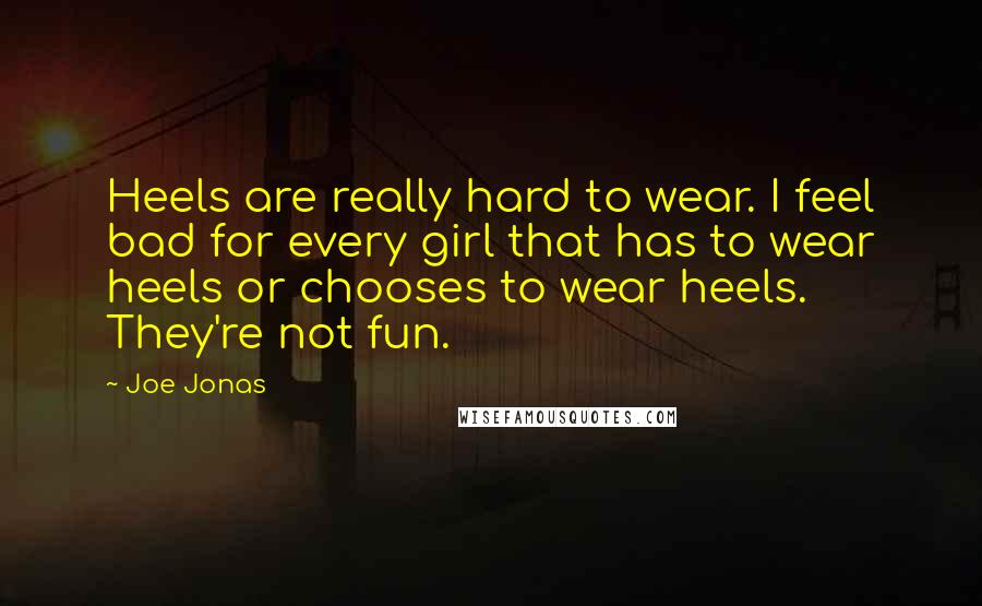 Joe Jonas Quotes: Heels are really hard to wear. I feel bad for every girl that has to wear heels or chooses to wear heels. They're not fun.