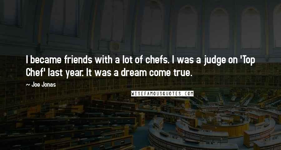 Joe Jonas Quotes: I became friends with a lot of chefs. I was a judge on 'Top Chef' last year. It was a dream come true.