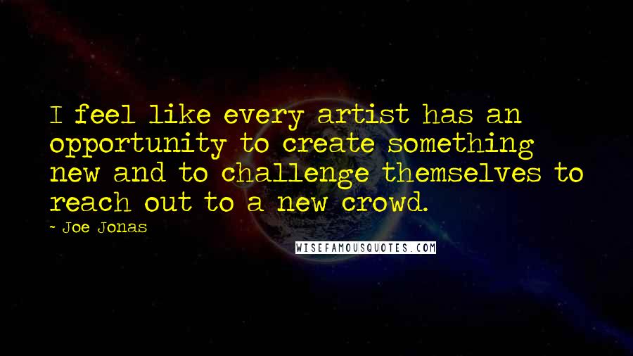 Joe Jonas Quotes: I feel like every artist has an opportunity to create something new and to challenge themselves to reach out to a new crowd.