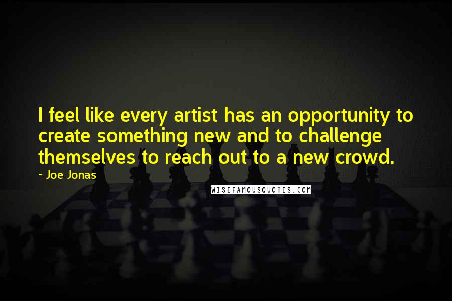 Joe Jonas Quotes: I feel like every artist has an opportunity to create something new and to challenge themselves to reach out to a new crowd.