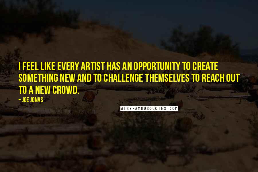 Joe Jonas Quotes: I feel like every artist has an opportunity to create something new and to challenge themselves to reach out to a new crowd.