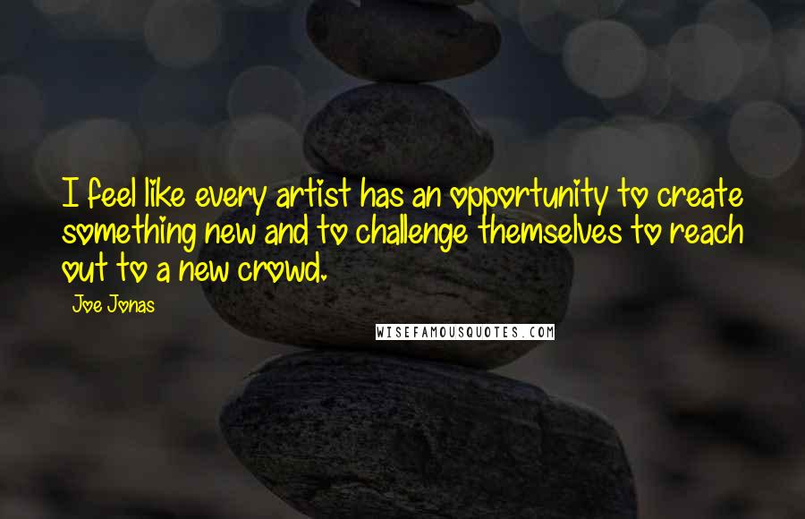 Joe Jonas Quotes: I feel like every artist has an opportunity to create something new and to challenge themselves to reach out to a new crowd.