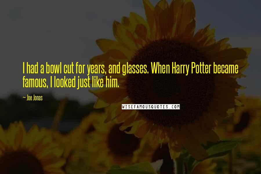 Joe Jonas Quotes: I had a bowl cut for years, and glasses. When Harry Potter became famous, I looked just like him.