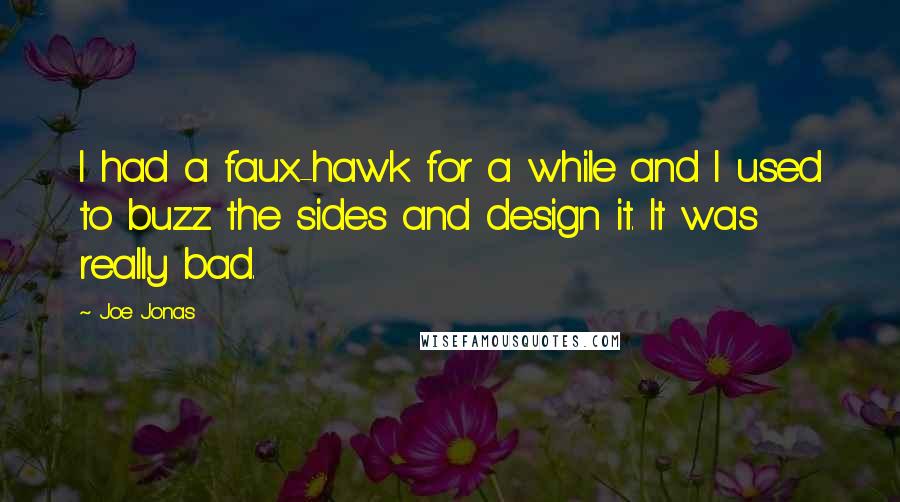 Joe Jonas Quotes: I had a faux-hawk for a while and I used to buzz the sides and design it. It was really bad.