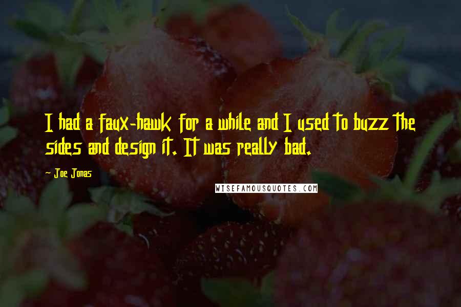 Joe Jonas Quotes: I had a faux-hawk for a while and I used to buzz the sides and design it. It was really bad.