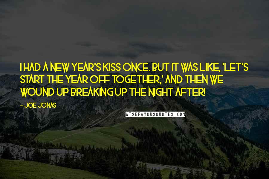 Joe Jonas Quotes: I had a New Year's kiss once. But it was like, 'Let's start the year off together,' and then we wound up breaking up the night after!