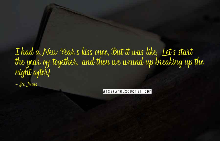 Joe Jonas Quotes: I had a New Year's kiss once. But it was like, 'Let's start the year off together,' and then we wound up breaking up the night after!